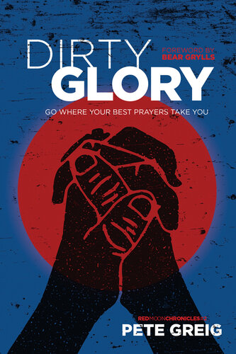 Dirty Glory Go Where Your Best Prayers Take You Pete Greig Bear Grylls