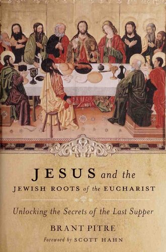 Jesus And The Jewish Roots Of The Eucharist Unlocking The Secrets Of The Last Supper Brant Pitre