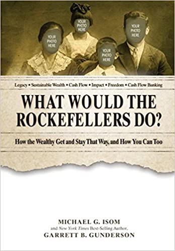 What Would The Rockefellers Do How The Wealthy Get And Stay That Way And How You Can Too Garrett B Gunderson