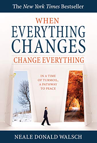 When Everything Changes Change Everything In A Time Of Turmoil A Pathway To Peace Neale Donald Walsch
