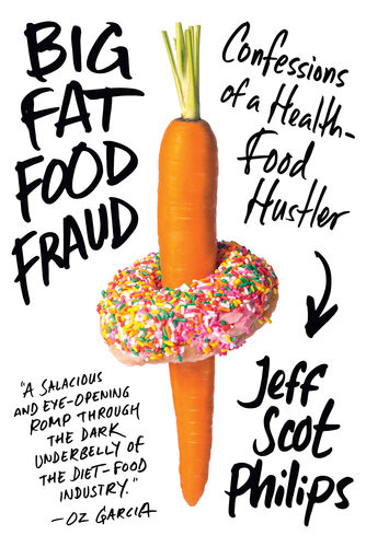 Big Fat Food Fraud Confessions Of A Healthfood Hustler Jeff Scot Philips