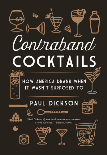 Contraband Cocktails How America Drank When It Wasnt Supposed To Paul Dickson