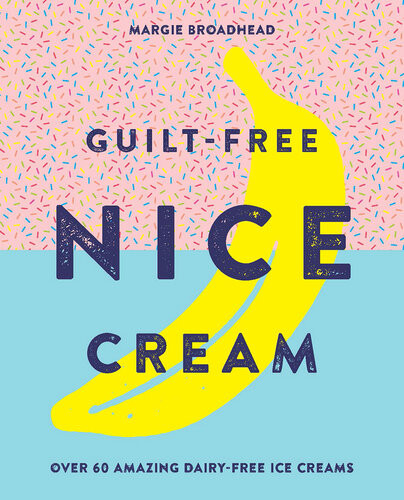 Guiltfree Nice Cream Over 70 Amazing Dairyfree Ice Creams Margie Broadhead