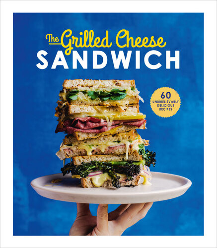 The Grilled Cheese Sandwich 60 Unbelievably Delicious Recipes Sian Henley