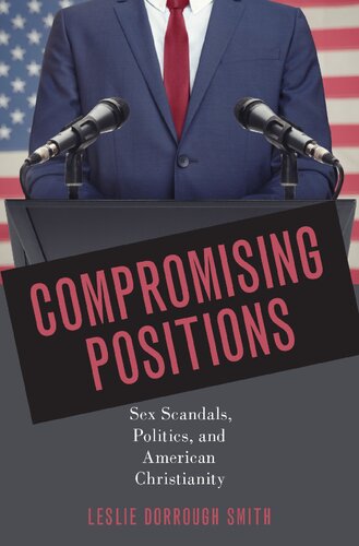 Compromising Positions Sex Scandals Politics And American Christianity Leslie Dorrough Smith