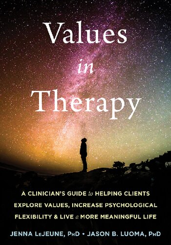 Values In Therapy A Clinicians Guide To Helping Clients Explore Values Increase Psychological Flexibility Live A More Meaningful Life Jenna Lejeune Jason B Luoma