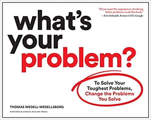 Whats Your Problem To Solve Your Toughest Problems Change The Problems You Solve Thomas Wedellwedellsborg