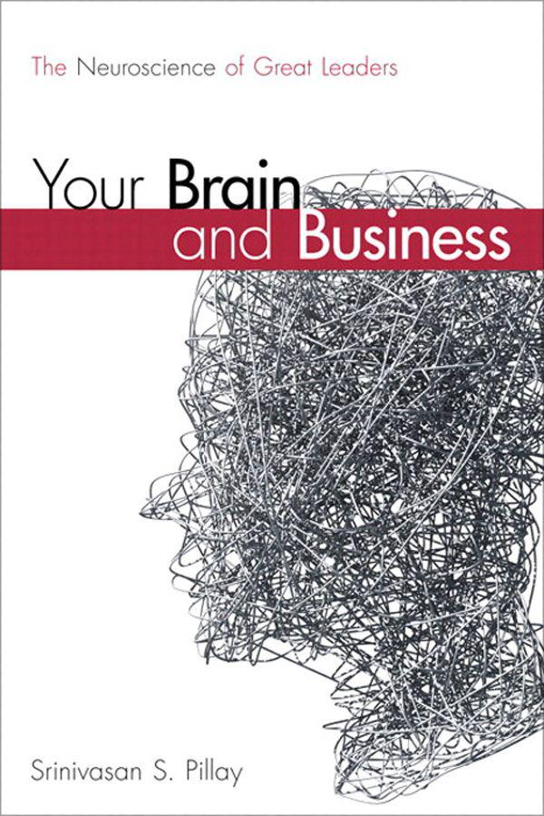Your Brain And Business The Neuroscience Of Great Leaders Srinivasan S Pillay