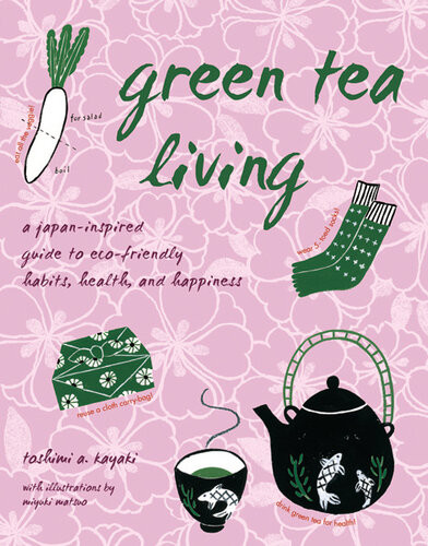 Green Tea Living A Japaninspired Guide To Ecofriendly Habits Health And Happiness Toshimi A Kayaki