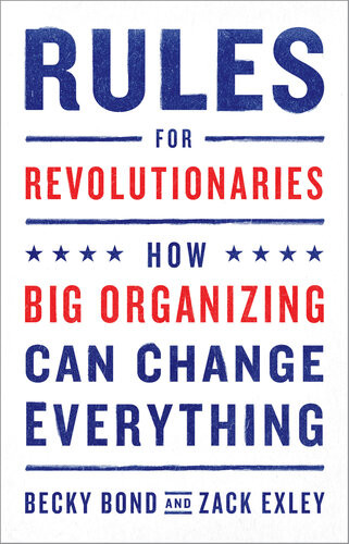 Rules For Revolutionaries How Big Organizing Can Change Everything Becky Bond Zack Exley