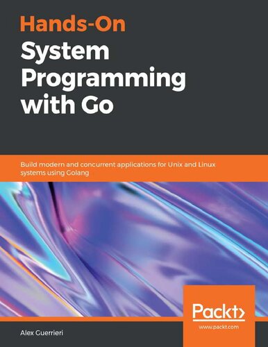 Handson System Programming With Go Build Modern And Concurrent Applications For Unix And Linux Systems Using Golang Alex Guerrieri
