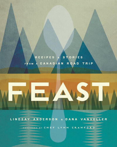Feast Recipes And Stories From A Canadian Road Trip Lindsay Anderson Dana Vanveller