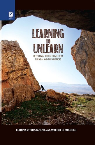 Learning To Unlearn Decolonial Reflections From Eurasia And The Americas Madina Vladimirovna Tlostanova Walter Mignolo