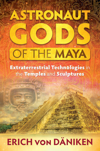 Astronaut Gods Of The Maya Extraterrestrial Technologies In The Temples And Sculptures Erich Von Dniken