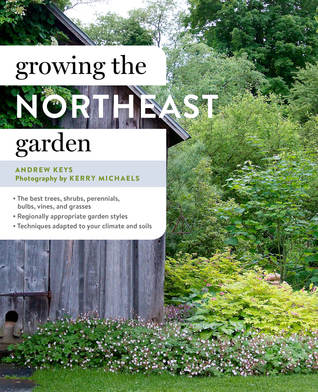 Growing The Northeast Garden Regional Ornamental Gardening Andrew Keys Kerry Michaels