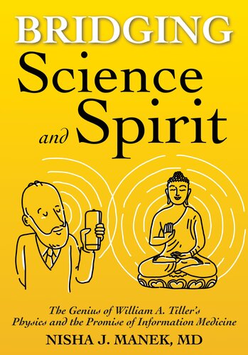 Bridging Science And Spirit The Genius Of William A Tillers Physics And The Promise Of Information Medicine Nisha J Manek