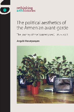 The Political Aesthetics Of The Armenian Avantgarde The Journey Of The Painterly Real 19872004 Angela Harutyunyan