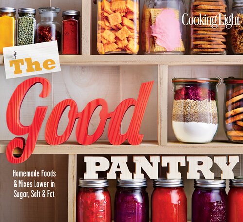 The Good Pantry Homemade Foods Mixes Lower In Sugar Salt Fat The Editors Of Cooking Light