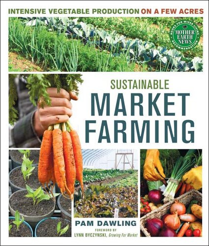 Sustainable Market Farming Intensive Vegetable Production On A Few Acres Pam Dawling