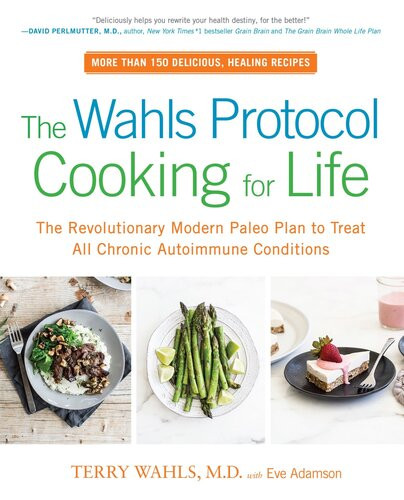 The Wahls Protocol Cooking For Life The Revolutionary Modern Paleo Plan To Treat All Chronic Autoimmune Conditions Terry Wahls Md Eve Adamson