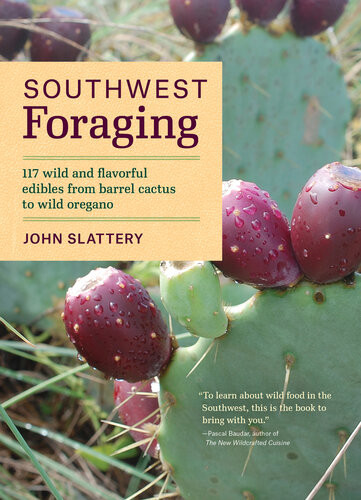 Southwest Foraging 117 Wild Flavorful Edibles From Barrel Cactus To Wild Oregano Book 7 Of 7 Of Regional Foraging Series 1st John Slattery