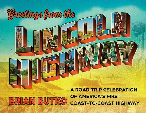 Greetings From The Lincoln Highway A Road Trip Celebration Of Americas First Coasttocoast Highway Brian Butko Chris Epting