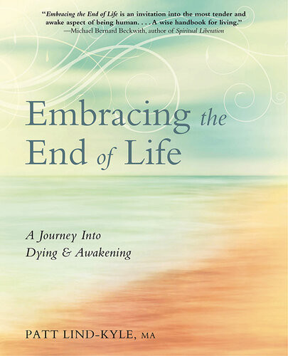 Embracing The End Of Life A Journey Into Dying Awakening Patt Lindkyle