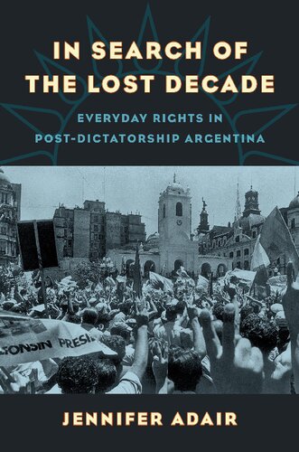 In Search Of The Lost Decade Everyday Rights In Postdictatorship Argentina Jennifer Adair