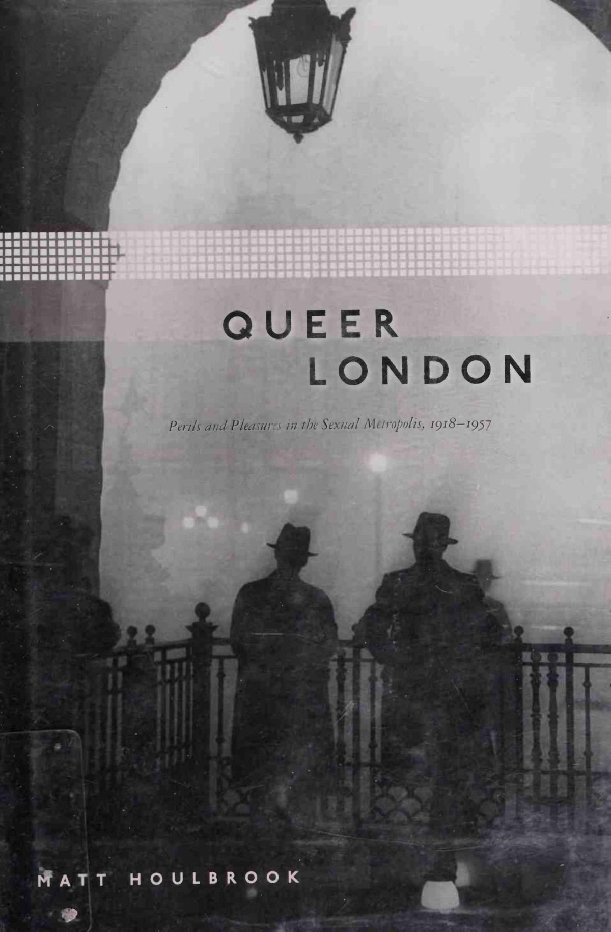 Queer London Perils And Pleasures In The Sexual Metropolis 19181957 Matt Houlbrook
