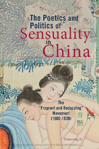 The Poetics And Politics Of Sensuality In China The Fragrant And Bedazzling Movement 16001930 Xiaorong Li