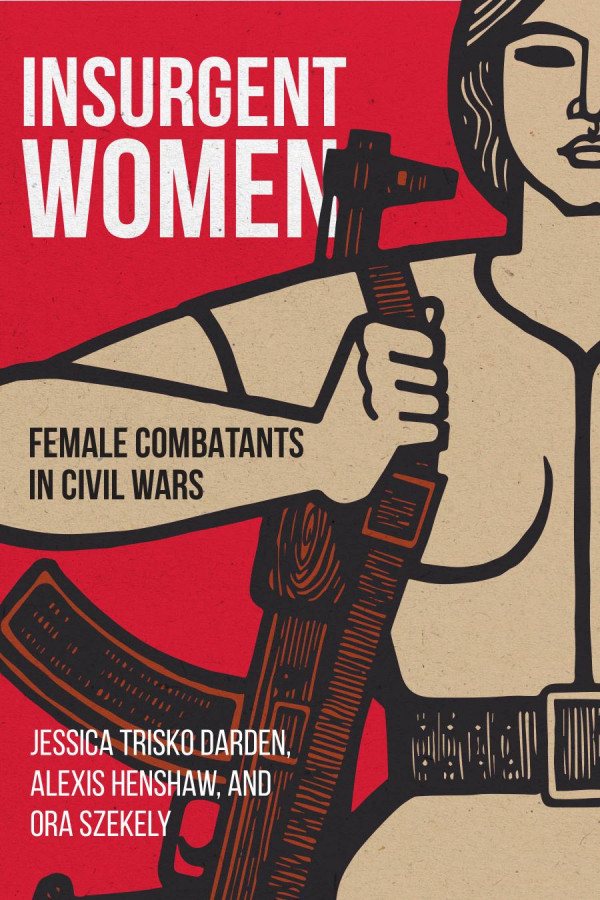 Insurgent Women Female Combatants In Civil Wars Jessica Trisko Darden Alexis Henshaw Ora Szekely