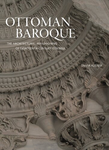Ottoman Baroque The Architectural Refashioning Of Eighteenthcentury Istanbul Unver Rustem