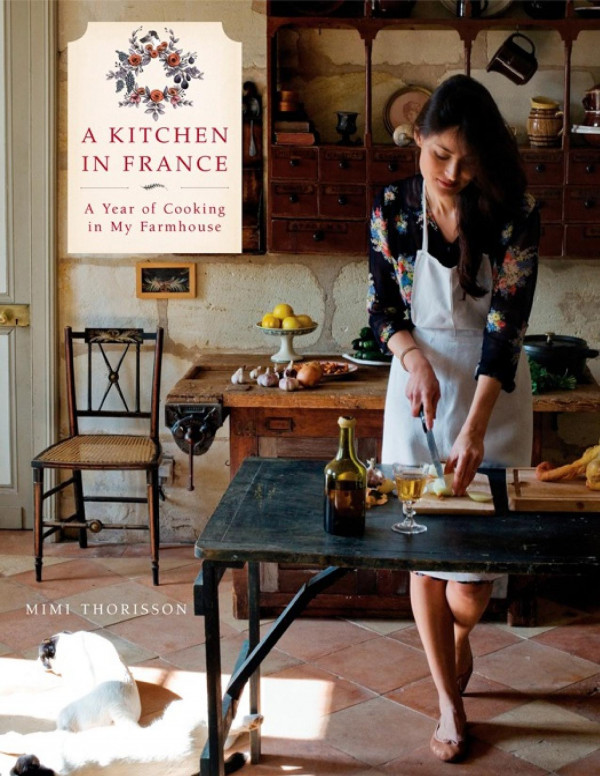 A Kitchen In France A Year Of Cooking In My Farmhouse A Cookbook Mimi Thorisson