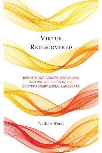 Virtue Rediscovered Deontology Consequentialism And Virtue Ethics In The Contemporary Moral Landscape Nathan Wood