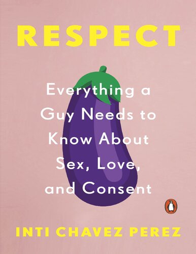 Respect Everything A Guy Needs To Know About Sex Love And Consent Inti Chavez Perez