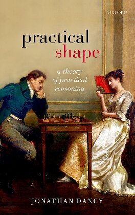 Practical Shape A Theory Of Practical Reasoning Jonathan Dancy