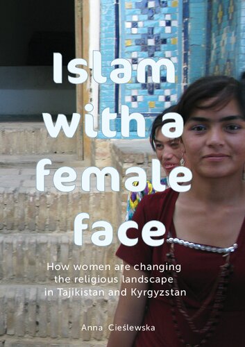 Islamwithafemalefacehowwomenarechanging The Religiouslandscapeintajikistan Andkyrgyzstan 1st Edition Anna Cielewska