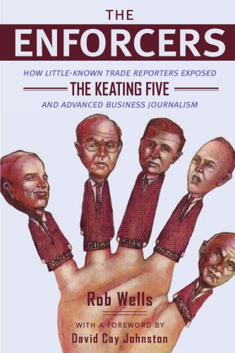The Enforcers How Littleknown Trade Reporters Exposed The Keating Five And Advanced Business Journalism 1st Edition Rob Wells