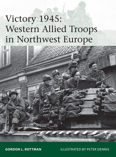 Victory 1945 Western Allied Troops In Northwest Europe Gordon L Rottman