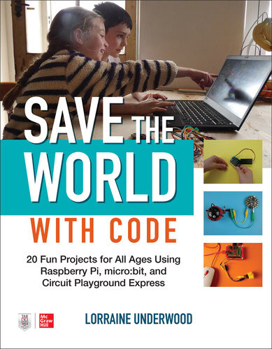 Save The World With Code 20 Fun Projects For All Ages Using Raspberry Pi Microbit And Circuit Playground Express Lorraine Underwood