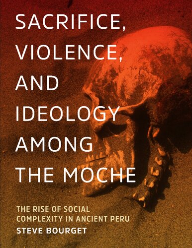 Sacrifice Violence And Ideology Among The Moche The Rise Of Social Complexity In Ancient Peru Steve Bourget
