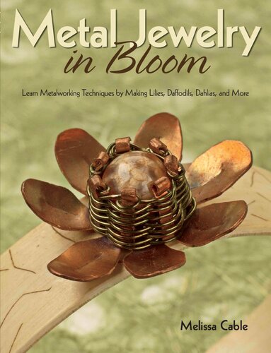 Metal Jewelry In Bloom Learn Metalworking Techniques By Creating Lilies Daffodils Dahlias And More Melissa Cable