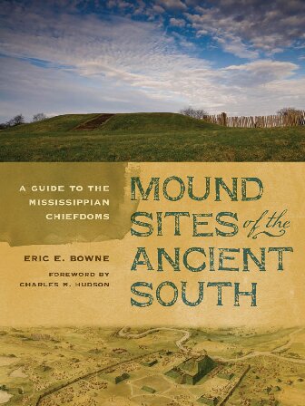 Mound Sites Of The Ancient South A Guide To The Mississippian Chiefdoms Eric E Bowne Charles M Hudson