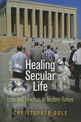 Healing Secular Life Loss And Devotion In Modern Turkey Christopher Dole