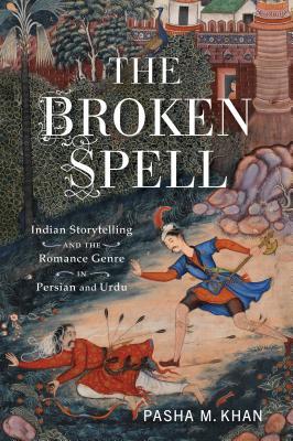 Broken Spell Indian Storytelling And The Romance Genre In Persian And Urdu Pasha M Khan Ulrich Marzolph Frank J Korom