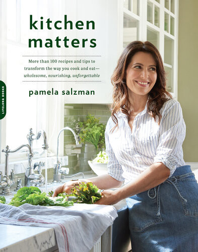 Kitchen Matters More Than 100 Recipes And Tips To Transform The Way You Cook And Eatwholesome Nourishing Unforgettable Pamela Salzman