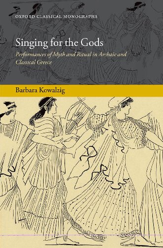 Singing For The Gods Performances Of Myth And Ritual In Archaic And Classical Greece 1st Edition Barbara Kowalzig