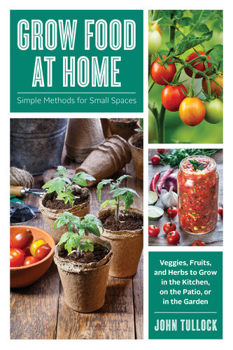 Grow Food At Home Simple Methods For Small Spaces John H Tullock