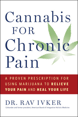Cannabis For Chronic Pain A Proven Prescription For Using Marijuana To Relieve Your Pain And Heal Your Life Rav Ivker