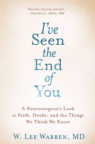Ive Seen The End Of You A Neurosurgeons Look At Faith Doubt And The Things We Think We Know W Lee Warren
